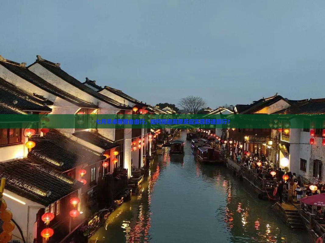 七月羊卓雍措自由行，如何规避高原反应实现舒适旅行？
