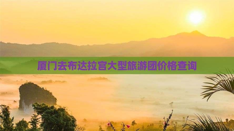 厦门去布达拉宫大型旅游团价格查询