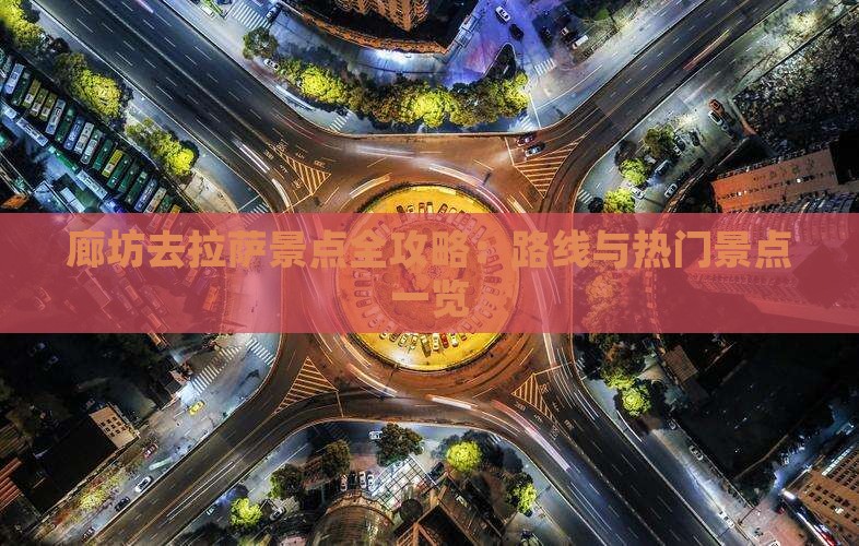 廊坊去拉萨景点全攻略：路线与热门景点一览