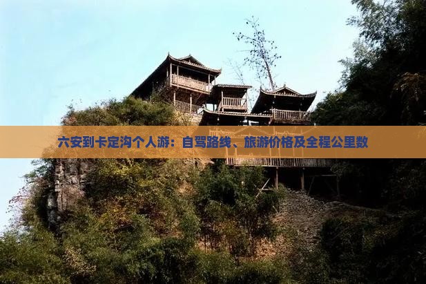 六安到卡定沟个人游：自驾路线、旅游价格及全程公里数