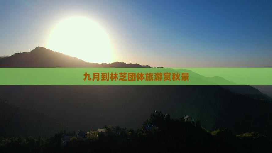 九月到林芝团体旅游赏秋景