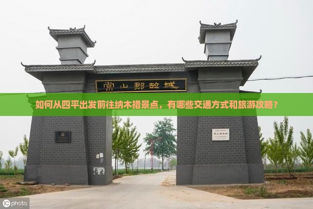 如何从四平出发前往纳木措景点，有哪些交通方式和旅游攻略？