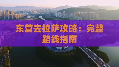 东营去拉萨攻略：完整路线指南
