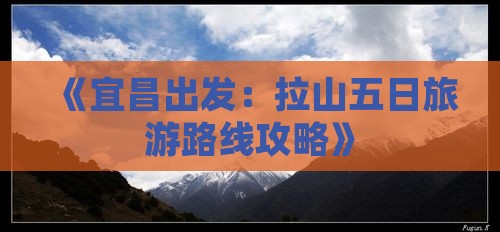 《宜昌出发：拉山五日旅游路线攻略》