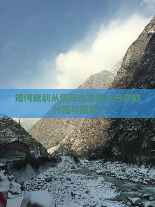 如何规划从信阳出发至七日游的行程与预算？
