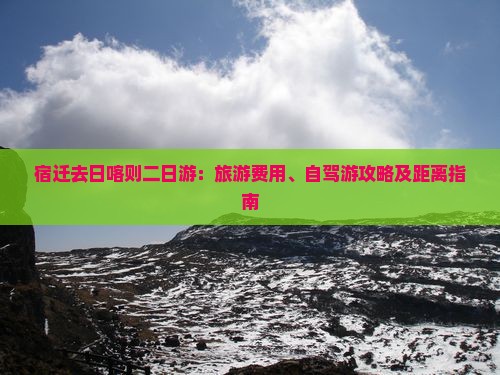 宿迁去日喀则二日游：旅游费用、自驾游攻略及距离指南