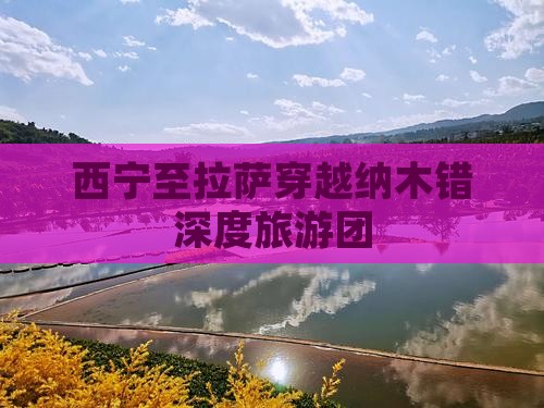 西宁至拉萨穿越纳木错深度旅游团