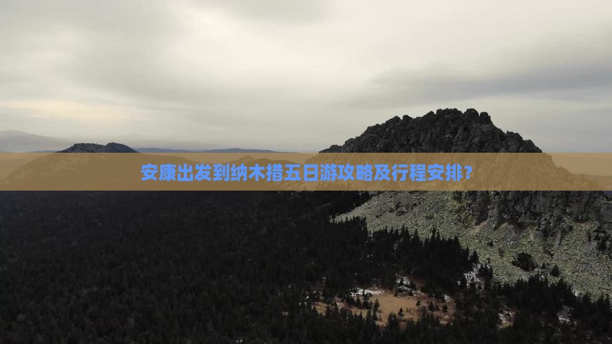 安康出发到纳木措五日游攻略及行程安排？