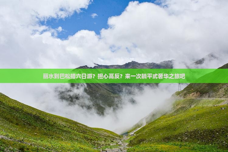 丽水到巴松措六日游？担心高反？来一次躺平式奢华之旅吧