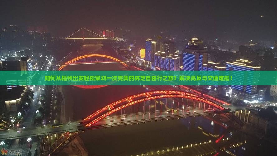 如何从福州出发轻松策划一次完美的林芝自由行之旅？解决高反与交通难题！