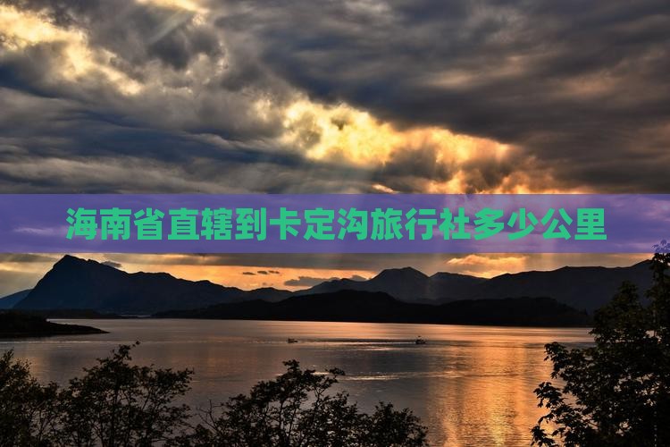 海南省直辖到卡定沟旅行社多少公里