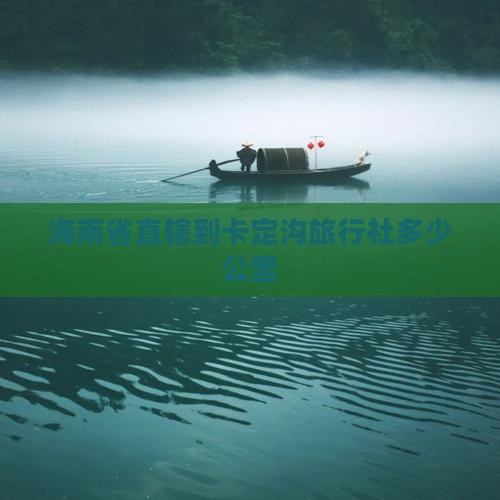 海南省直辖到卡定沟旅行社多少公里