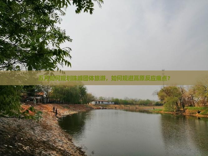 五月如何规划珠峰团体旅游，如何规避高原反应痛点？
