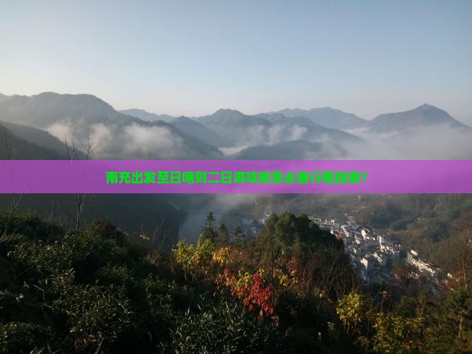 南充出发至日喀则二日游攻略及必备行程指南？