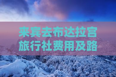 来宾去布达拉宫旅行社费用及路线、距离汇总