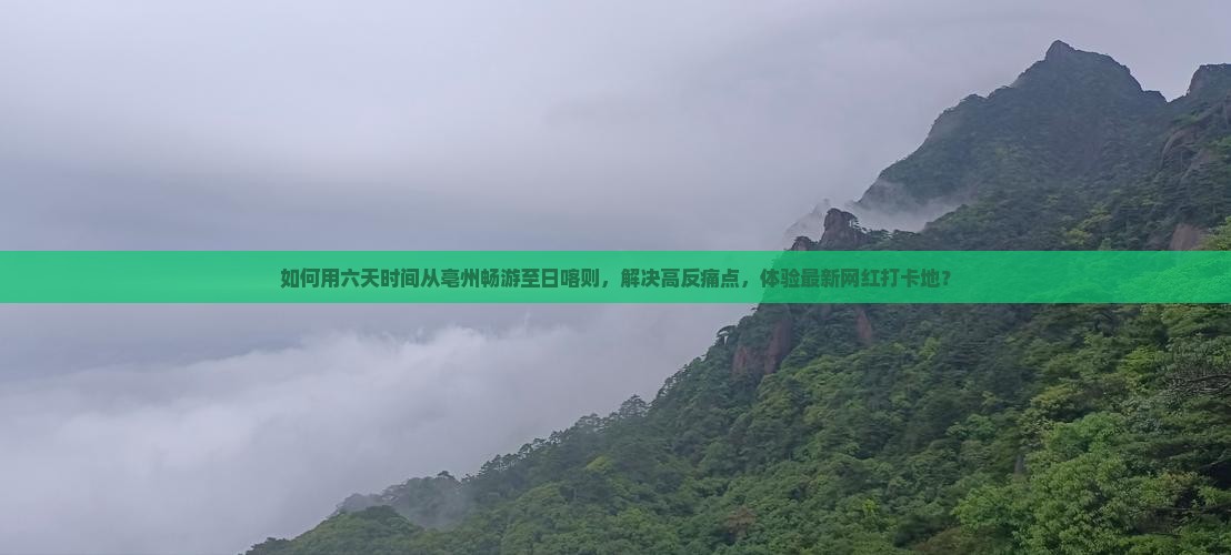 如何用六天时间从亳州畅游至日喀则，解决高反痛点，体验最新网红打卡地？