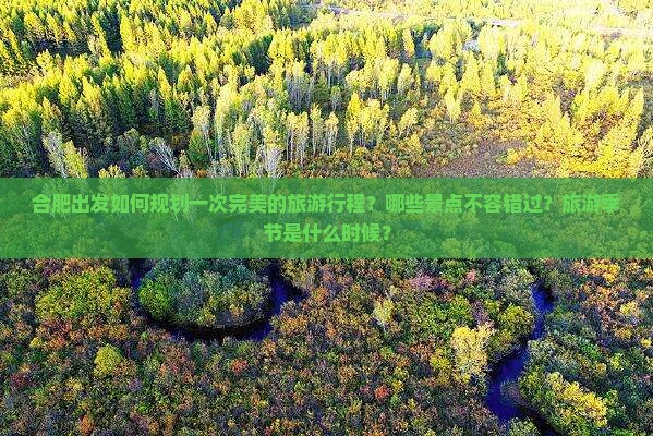 合肥出发如何规划一次完美的旅游行程？哪些景点不容错过？旅游季节是什么时候？