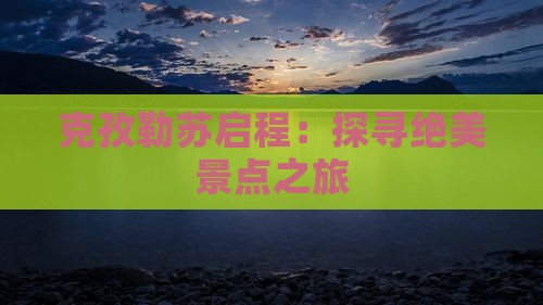 克孜勒苏启程：探寻绝美景点之旅