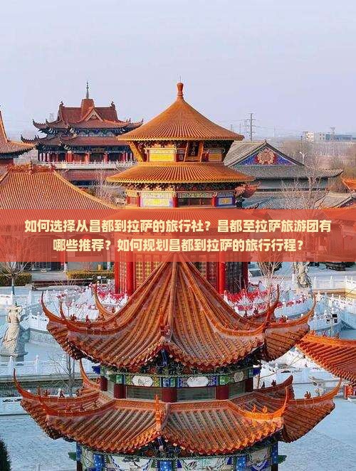 如何选择从昌都到拉萨的旅行社？昌都至拉萨旅游团有哪些推荐？如何规划昌都到拉萨的旅行行程？