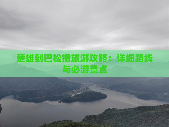 楚雄到巴松措旅游攻略：详细路线与必游景点