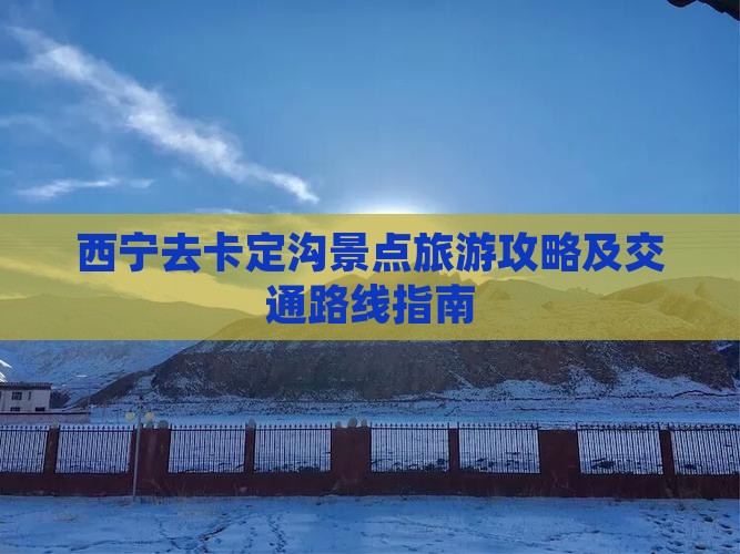 西宁去卡定沟景点旅游攻略及交通路线指南
