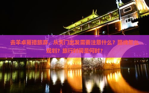 去羊卓雍措旅游，从天门出发需要注意什么？路线怎么规划？旅行时间是何时？
