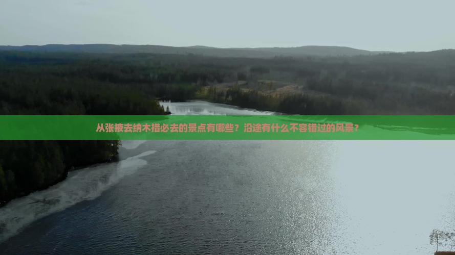 从张掖去纳木措必去的景点有哪些？沿途有什么不容错过的风景？