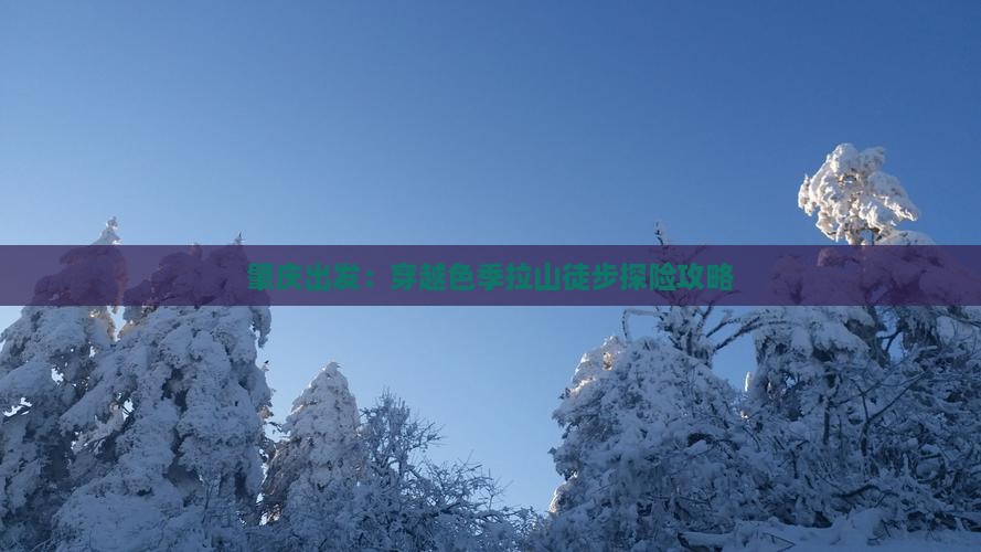 肇庆出发：穿越色季拉山徒步探险攻略