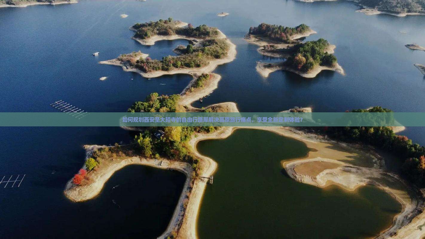 如何规划西安至大昭寺的自由行路犀解决高原旅行痛点，享受全新定制体验？