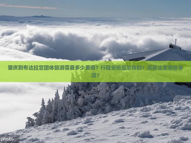 肇庆到布达拉宫团体旅游需要多少费用？行程安排是怎样的？需要注意哪些事项？