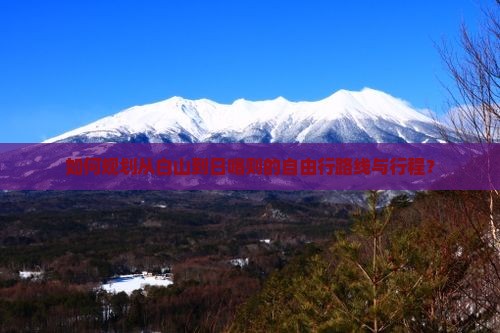 如何规划从白山到日喀则的自由行路线与行程？