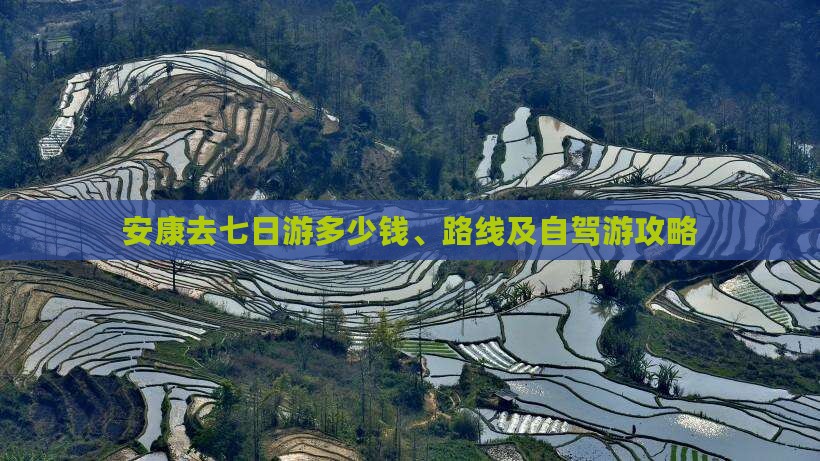 安康去七日游多少钱、路线及自驾游攻略