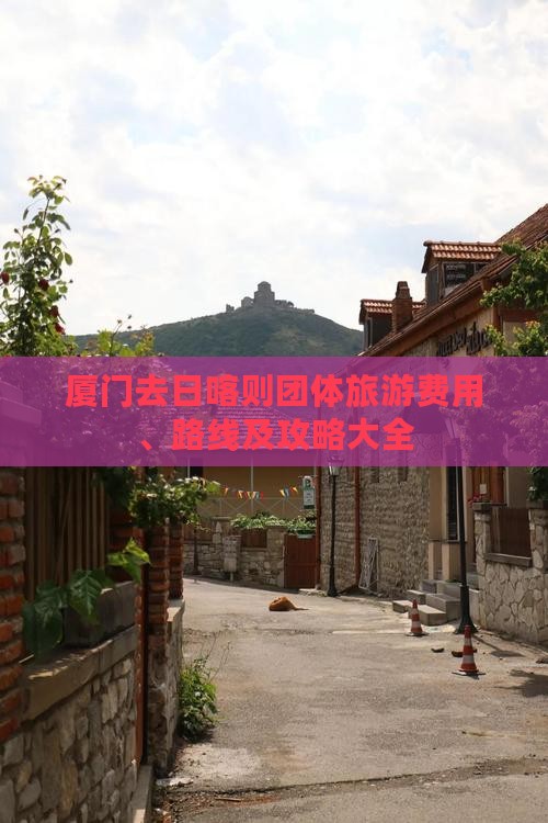 厦门去日喀则团体旅游费用、路线及攻略大全