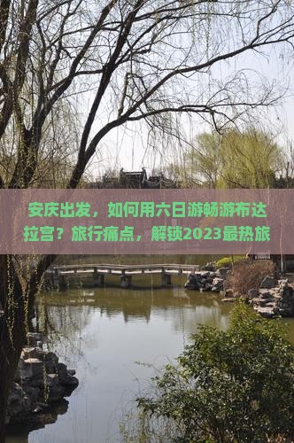 安庆出发，如何用六日游畅游布达拉宫？旅行痛点，解锁2023最热旅行新体验！