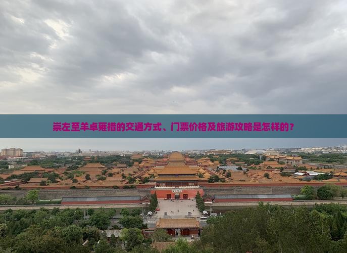 崇左至羊卓雍措的交通方式、门票价格及旅游攻略是怎样的？