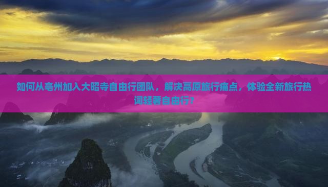 如何从亳州加入大昭寺自由行团队，解决高原旅行痛点，体验全新旅行热词轻奢自由行？