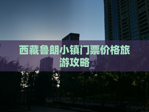 呼伦贝尔去西藏鲁朗小镇门票