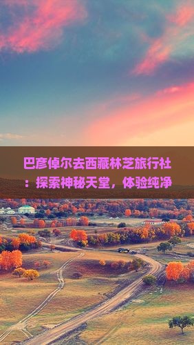 巴彦倬尔去西藏林芝旅行社