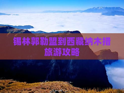 锡林郭勒盟到西藏纳木措攻略