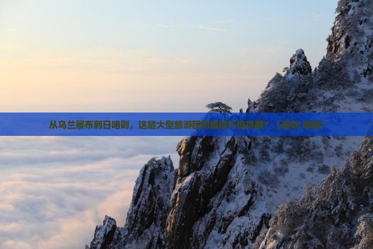乌兰察布到西藏日喀则大型旅游团