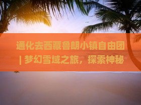 通化去西藏鲁朗小镇自由团