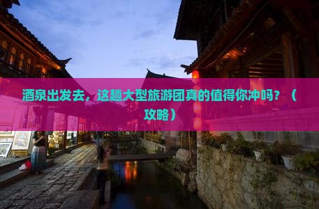 酒泉去西藏大型旅游团