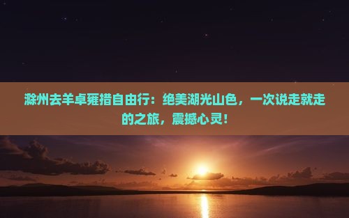 滁州去西藏羊卓雍措自由行