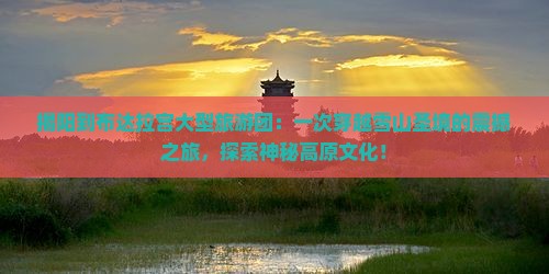 揭阳到西藏布达拉宫大型旅游团