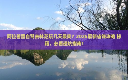 阿拉善盟去西藏林芝景点 阿拉善盟去西藏林芝景点