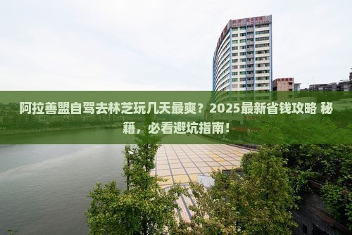 阿拉善盟去西藏林芝景点 阿拉善盟去西藏林芝景点