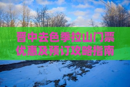 晋中去色季拉山门票优惠及预订攻略指南