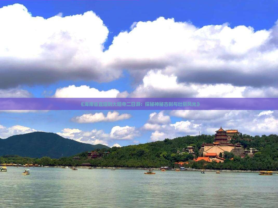 《海南省直辖到大昭寺二日游：探秘神秘古刹与壮丽风光》