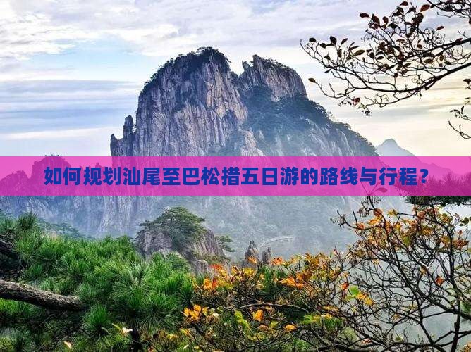 如何规划汕尾至巴松措五日游的路线与行程？