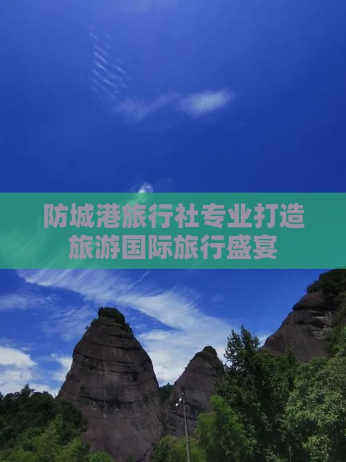 防城港旅行社专业打造旅游国际旅行盛宴